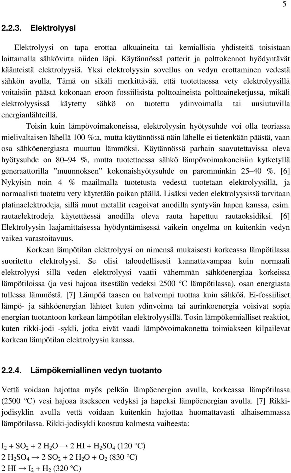 Tämä on sikäli merkittävää, että tuotettaessa vety elektrolyysillä voitaisiin päästä kokonaan eroon fossiilisista polttoaineista polttoaineketjussa, mikäli elektrolyysissä käytetty sähkö on tuotettu