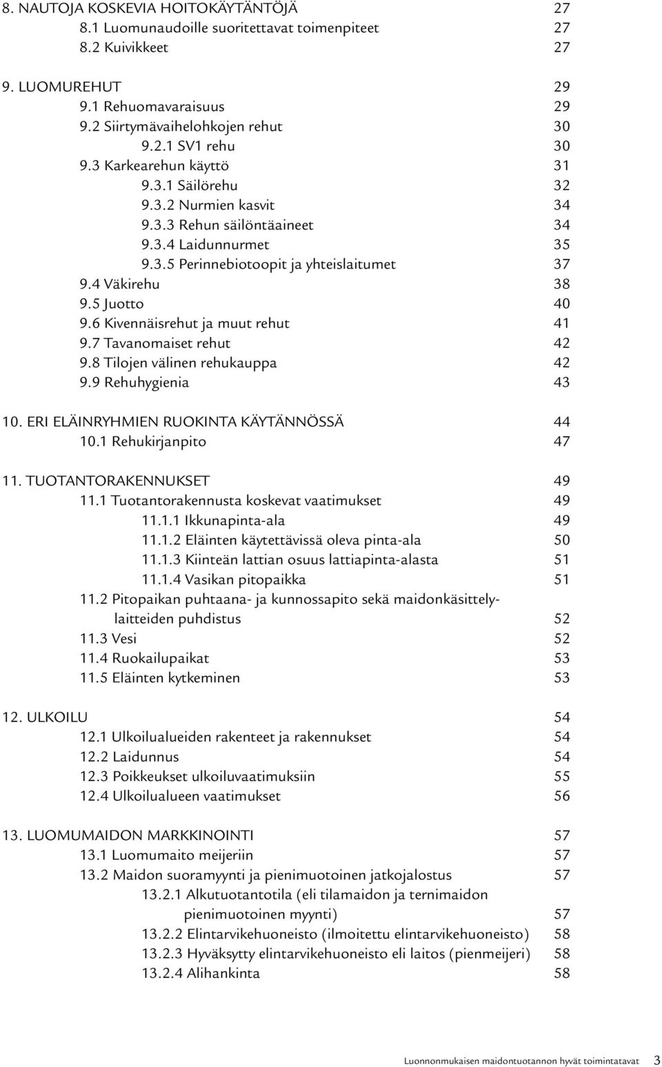 6 Kivennäisrehut ja muut rehut 41 9.7 Tavanomaiset rehut 42 9.8 Tilojen välinen rehukauppa 42 9.9 Rehuhygienia 43 10. ERI ELÄINRYHMIEN RUOKINTA KÄYTÄNNÖSSÄ 44 10.1 Rehukirjanpito 47 11.