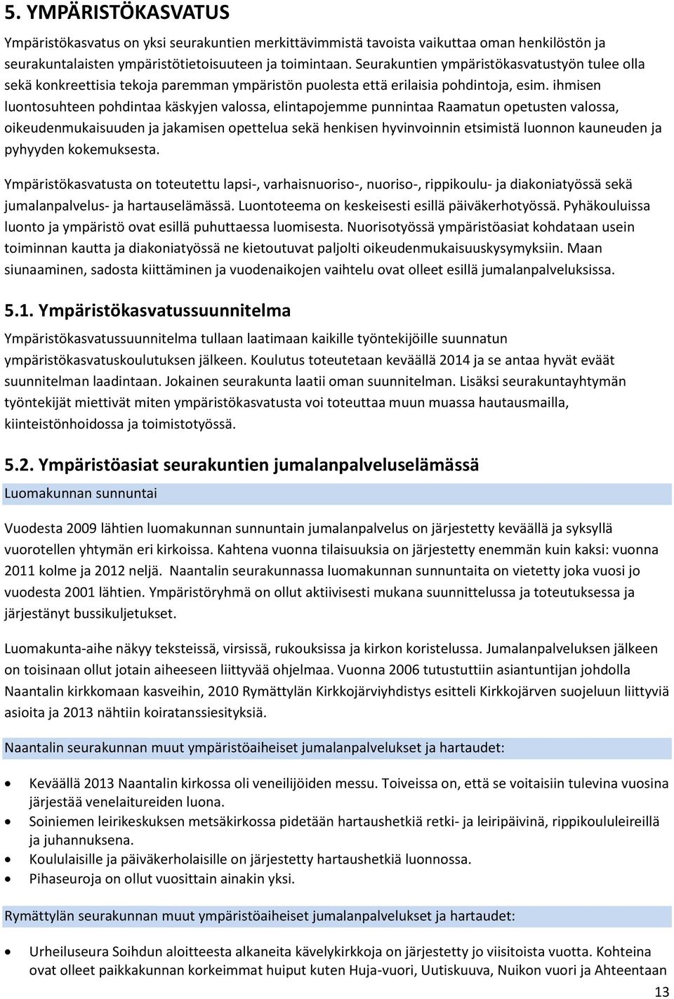 ihmisen luontosuhteen pohdintaa käskyjen valossa, elintapojemme punnintaa Raamatun opetusten valossa, oikeudenmukaisuuden ja jakamisen opettelua sekä henkisen hyvinvoinnin etsimistä luonnon kauneuden