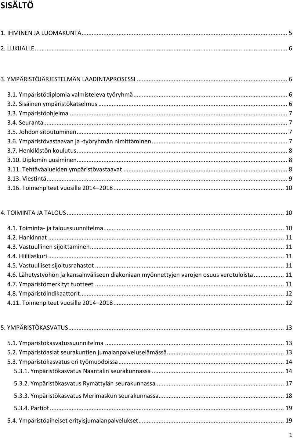 Tehtäväalueiden ympäristövastaavat... 8 3.13. Viestintä... 9 3.16. Toimenpiteet vuosille 2014 2018... 10 4. TOIMINTA JA TALOUS... 10 4.1. Toiminta- ja taloussuunnitelma... 10 4.2. Hankinnat... 11 4.3. Vastuullinen sijoittaminen.