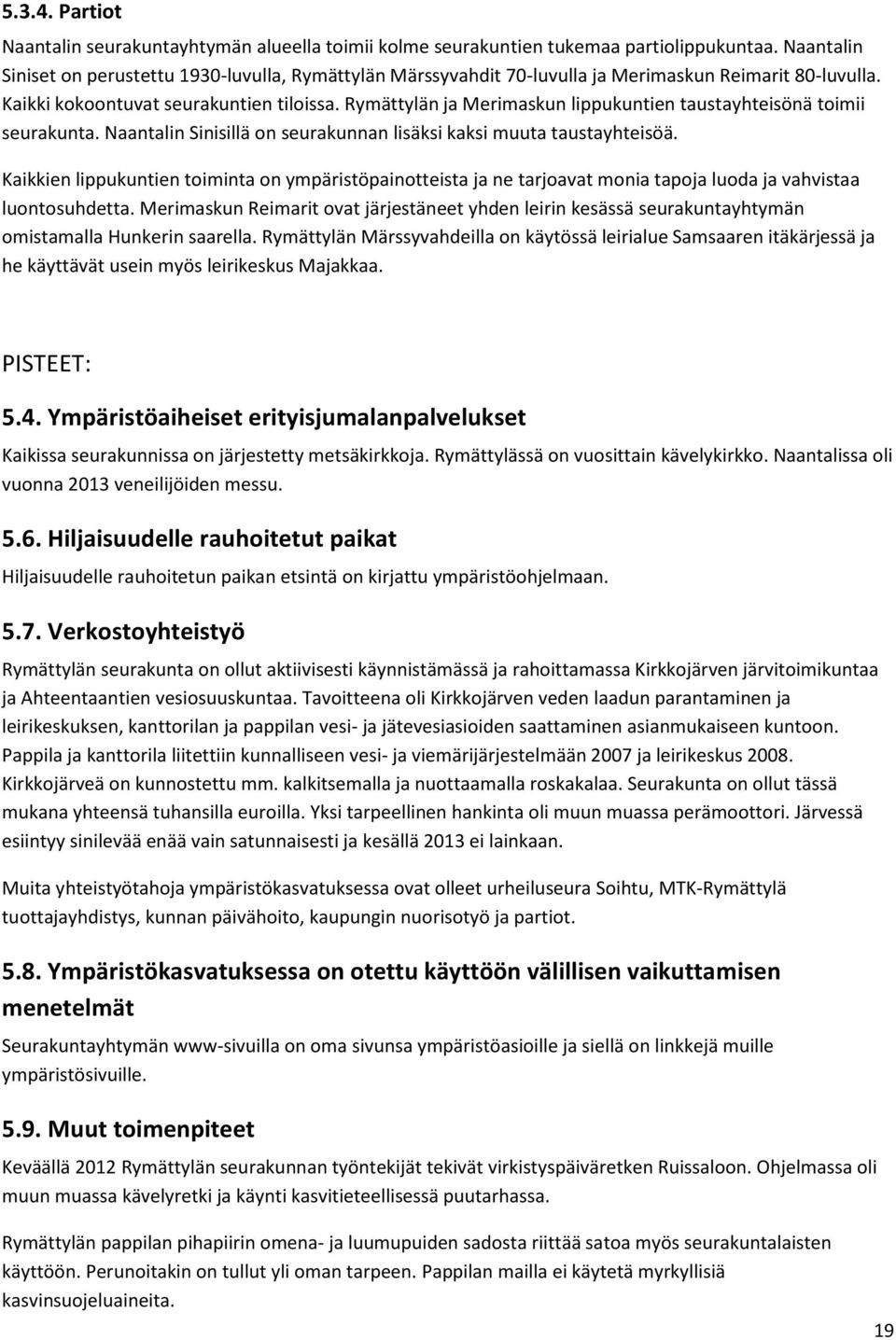 Rymättylän ja Merimaskun lippukuntien taustayhteisönä toimii seurakunta. Naantalin Sinisillä on seurakunnan lisäksi kaksi muuta taustayhteisöä.