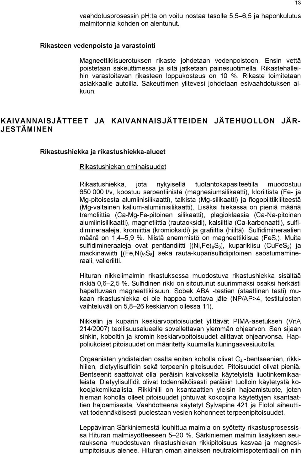 Rikastehalleihin varastoitavan rikasteen loppukosteus on 10 %. Rikaste toimitetaan asiakkaalle autoilla. Sakeuttimen ylitevesi johdetaan esivaahdotuksen alkuun.