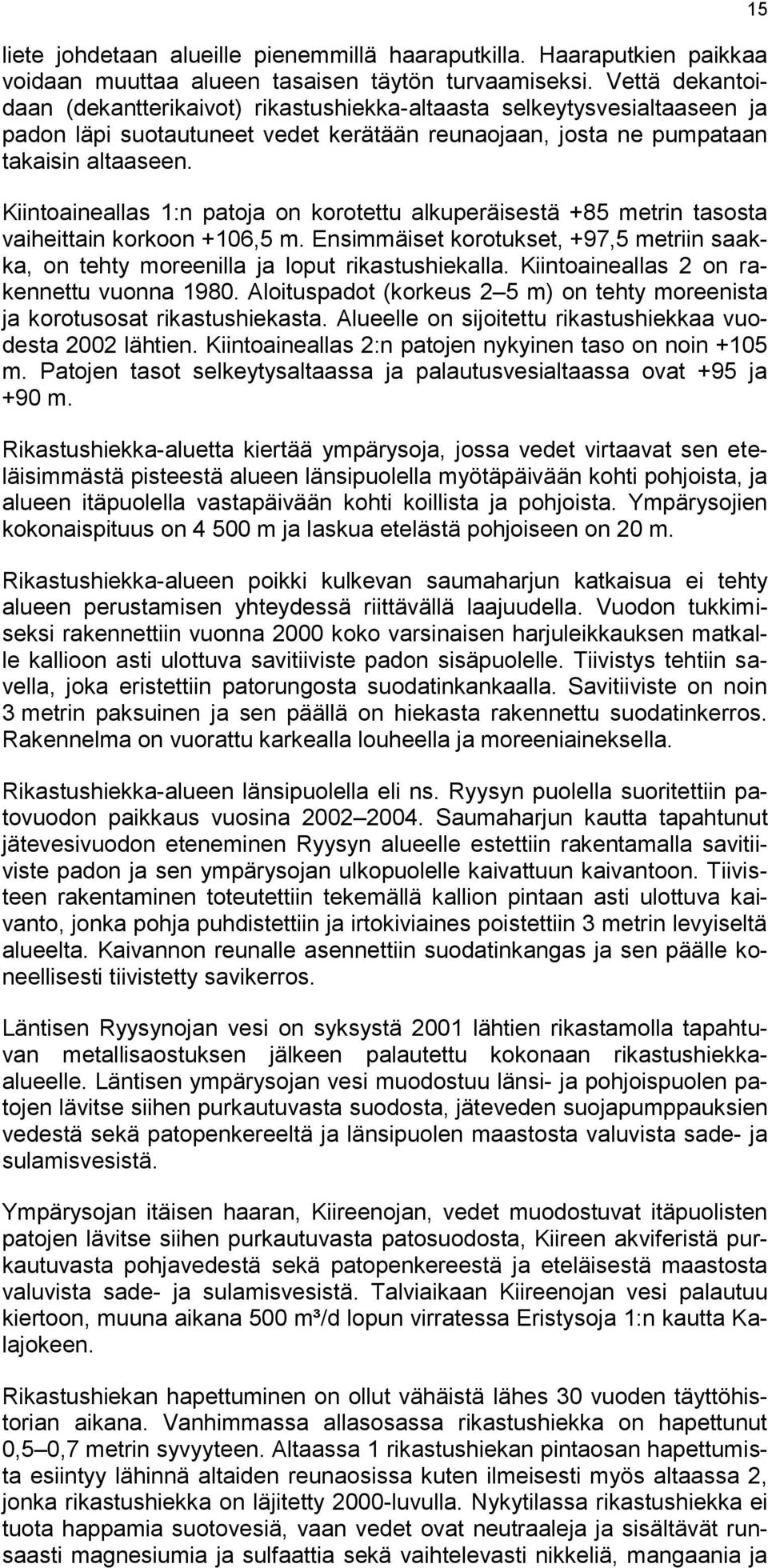 Kiintoaineallas 1:n patoja on korotettu alkuperäisestä +85 metrin tasosta vaiheittain korkoon +106,5 m. Ensimmäiset korotukset, +97,5 metriin saakka, on tehty moreenilla ja loput rikastushiekalla.