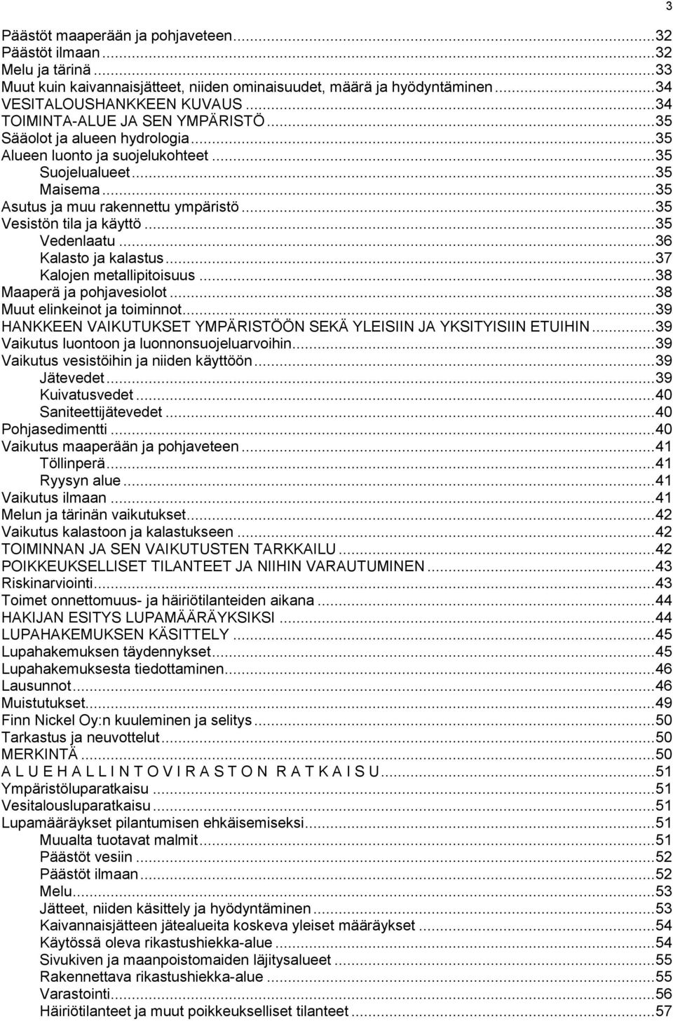 .. 35 Vesistön tila ja käyttö... 35 Vedenlaatu... 36 Kalasto ja kalastus... 37 Kalojen metallipitoisuus... 38 Maaperä ja pohjavesiolot... 38 Muut elinkeinot ja toiminnot.