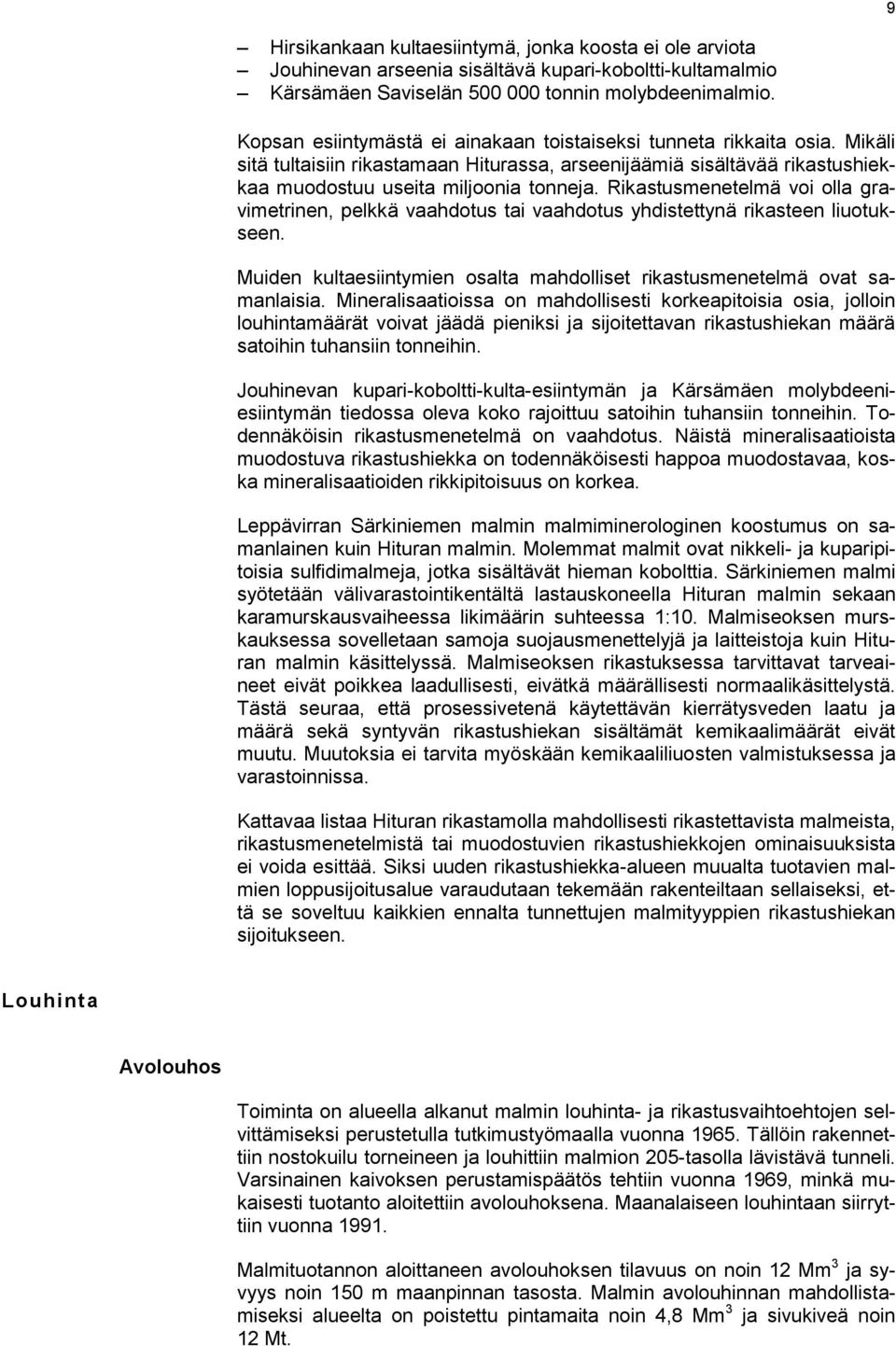 Rikastusmenetelmä voi olla gravimetrinen, pelkkä vaahdotus tai vaahdotus yhdistettynä rikasteen liuotukseen. Muiden kultaesiintymien osalta mahdolliset rikastusmenetelmä ovat samanlaisia.