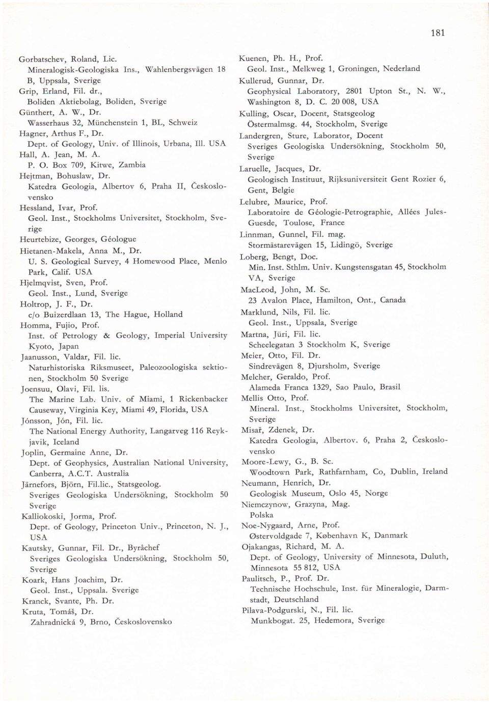 Katedra Geologia, Albertov 6, Praha II, Ceskoslovensko Hessland, Ivar, Prof. Geol. Inst., Stockholms Universitet, Stockholm, Heurtebize, Georges, Géologue Hietanen-Makela, Anna M., Dr. U. S. Geological Survey, 4 Homewood Place, Menlo Park, Calif.