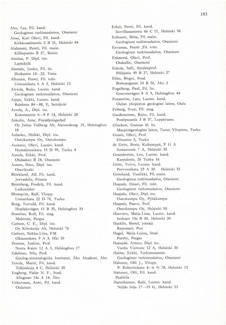 , Dipl. ins. Koroistentie 6 8 F 14, Helsinki 28 Askolin, Arne, Försäljningschef Oy Julius Tallberg Ab, Alexandersg. 21, Helsingfors 10 Aulanko, Heikki, Dipl. ins. Auranen, Olavi, Luonn. kand.