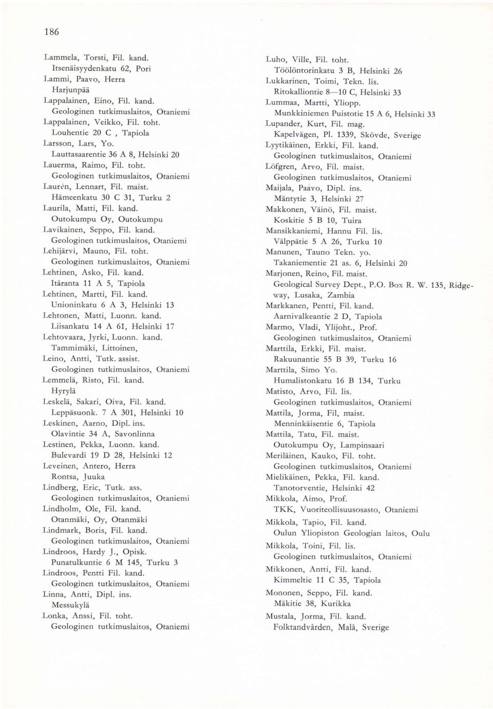 toht. Lehtinen, Asko, Fil. kand. Itäranta 11 A 5, Tapiola Lehtinen, Martti, Fil. kand. Unioninkatu 6 A 3, Helsinki 13 Lehtonen, Matti, Luonn. kand. Liisankatu 14 A 61, Helsinki 17 Lehtovaara, Jyrki, Luonn.