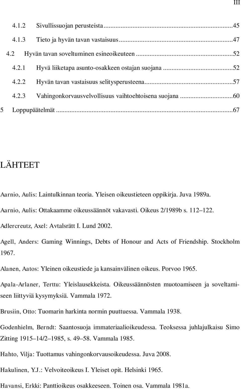 Aarnio, Aulis: Ottakaamme oikeussäännöt vakavasti. Oikeus 2/1989b s. 112 122. Adlercreutz, Axel: Avtalsrätt I. Lund 2002. Agell, Anders: Gaming Winnings, Debts of Honour and Acts of Friendship.