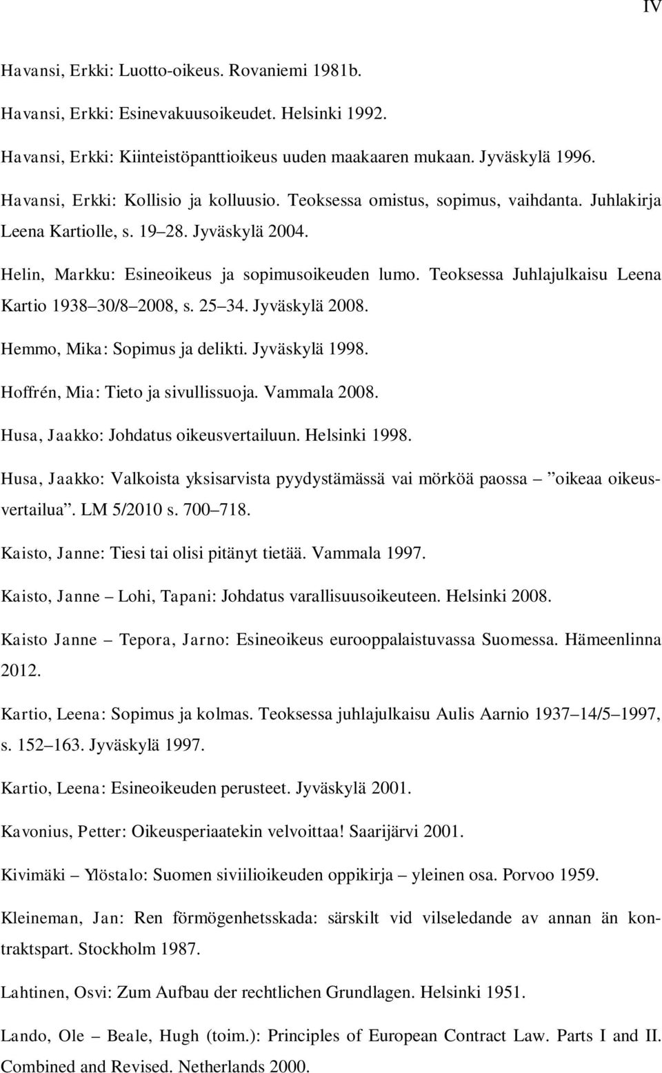 Teoksessa Juhlajulkaisu Leena Kartio 1938 30/8 2008, s. 25 34. Jyväskylä 2008. Hemmo, Mika: Sopimus ja delikti. Jyväskylä 1998. Hoffrén, Mia: Tieto ja sivullissuoja. Vammala 2008.