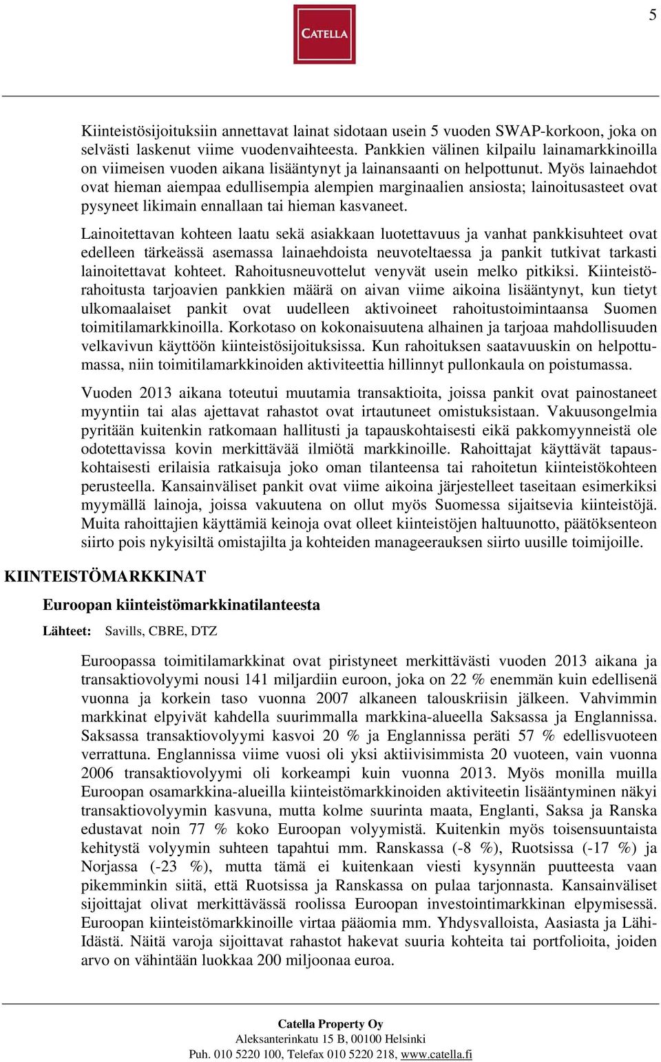 Myös lainaehdot ovat hieman aiempaa edullisempia alempien marginaalien ansiosta; lainoitusasteet ovat pysyneet likimain ennallaan tai hieman kasvaneet.
