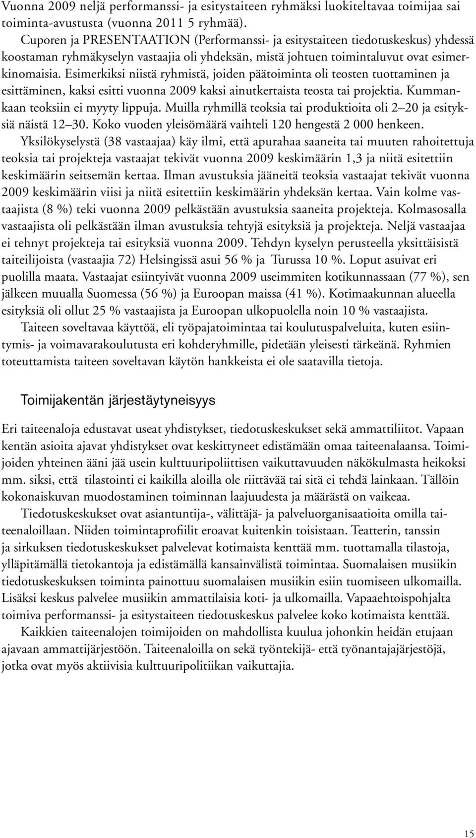Esimerkiksi niistä ryhmistä, joiden päätoiminta oli teosten tuottaminen ja esittäminen, kaksi esitti vuonna 2009 kaksi ainutkertaista teosta tai projektia. Kummankaan teoksiin ei myyty lippuja.