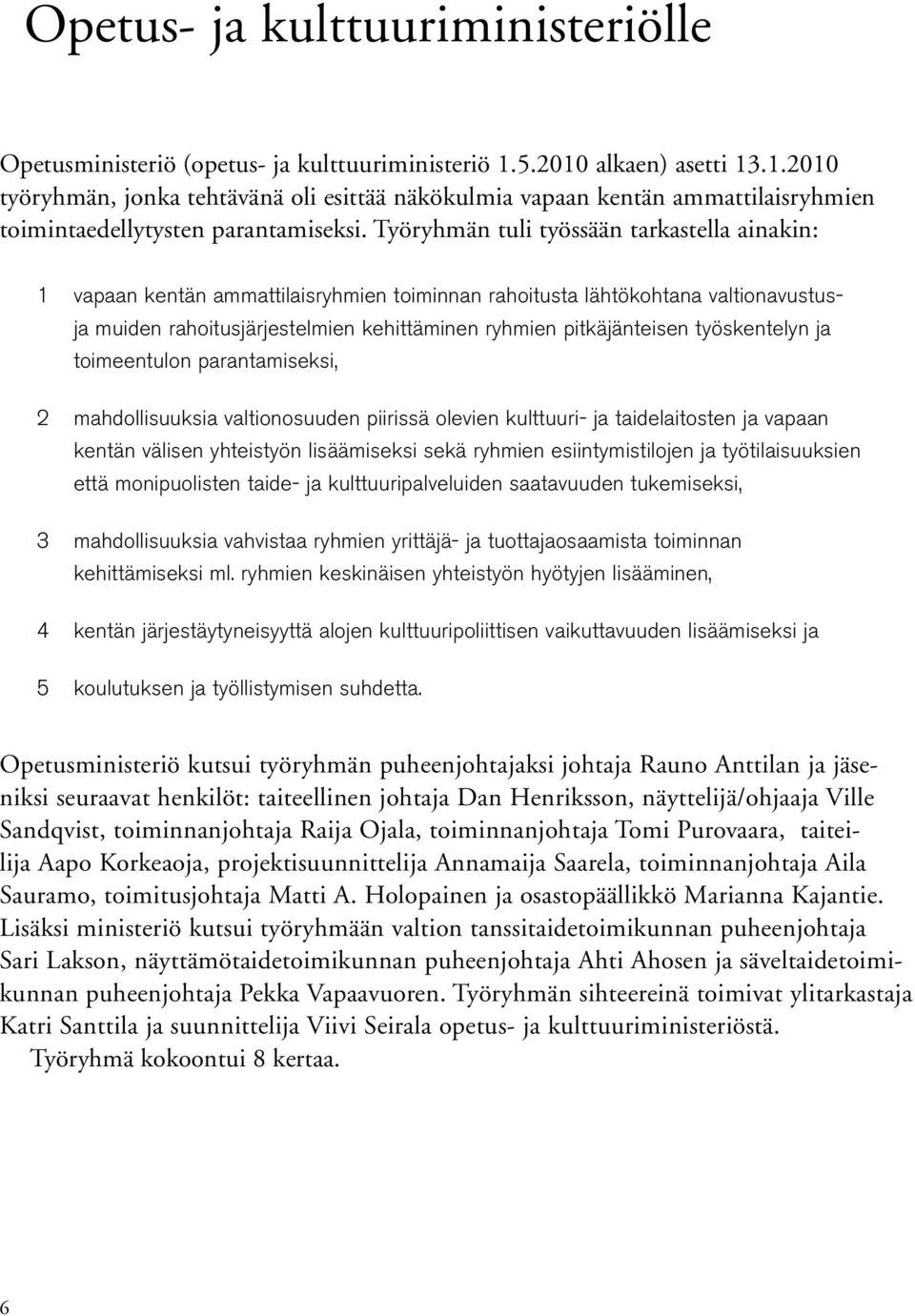 Työryhmän tuli työssään tarkastella ainakin: 1 vapaan kentän ammattilaisryhmien toiminnan rahoitusta lähtökohtana valtionavustusja muiden rahoitusjärjestelmien kehittäminen ryhmien pitkäjänteisen