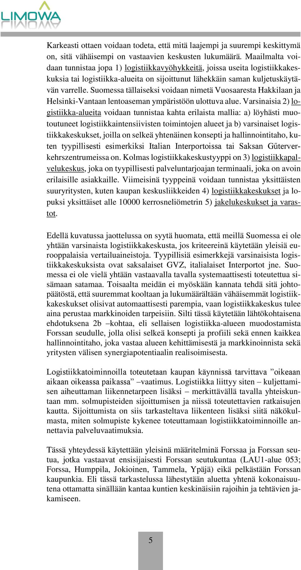 Suomessa tällaiseksi voidaan nimetä Vuosaaresta Hakkilaan ja Helsinki-Vantaan lentoaseman ympäristöön ulottuva alue.