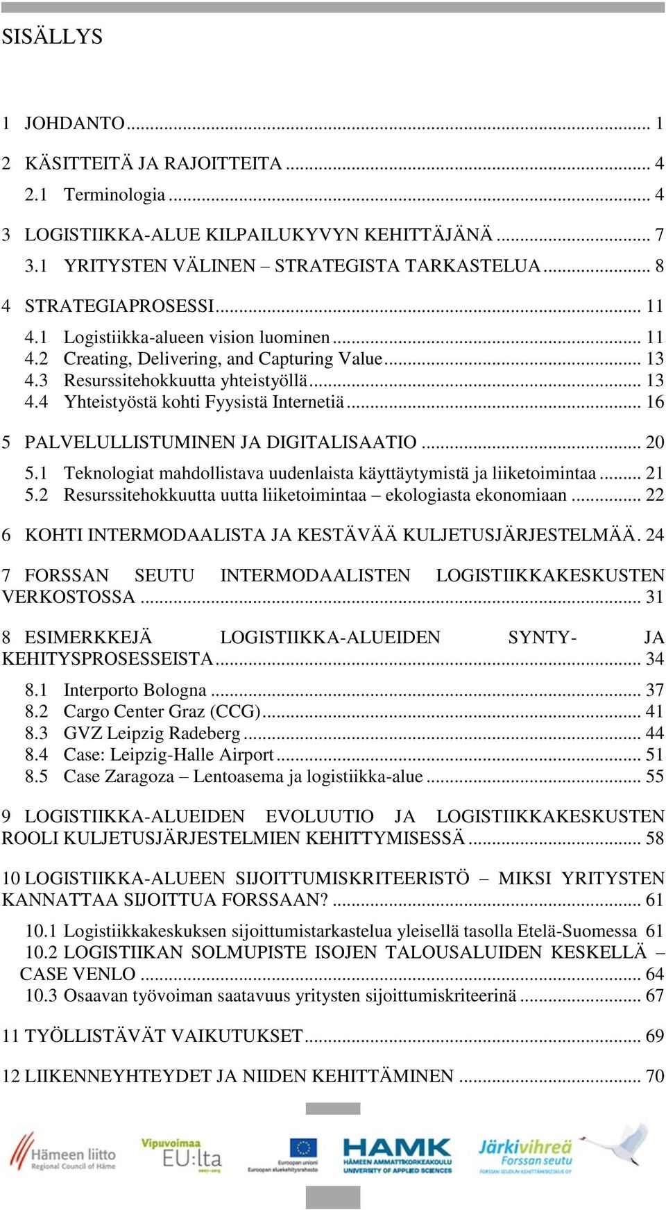 .. 16 5 PALVELULLISTUMINEN JA DIGITALISAATIO... 20 5.1 Teknologiat mahdollistava uudenlaista käyttäytymistä ja liiketoimintaa... 21 5.2 Resurssitehokkuutta uutta liiketoimintaa ekologiasta ekonomiaan.