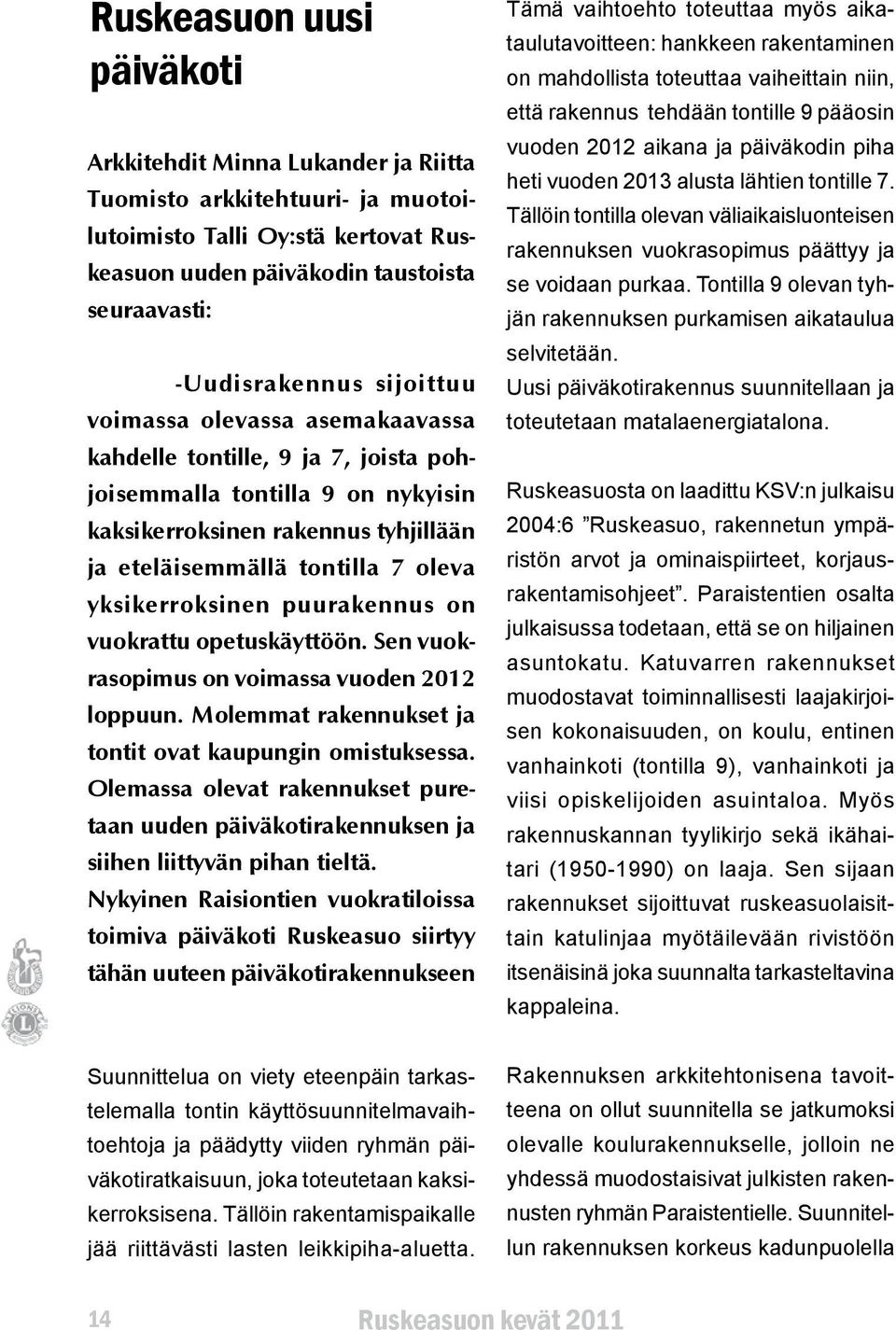 yksikerroksinen puurakennus on vuokrattu opetuskäyttöön. Sen vuokrasopimus on voimassa vuoden 2012 loppuun. Molemmat rakennukset ja tontit ovat kaupungin omistuksessa.