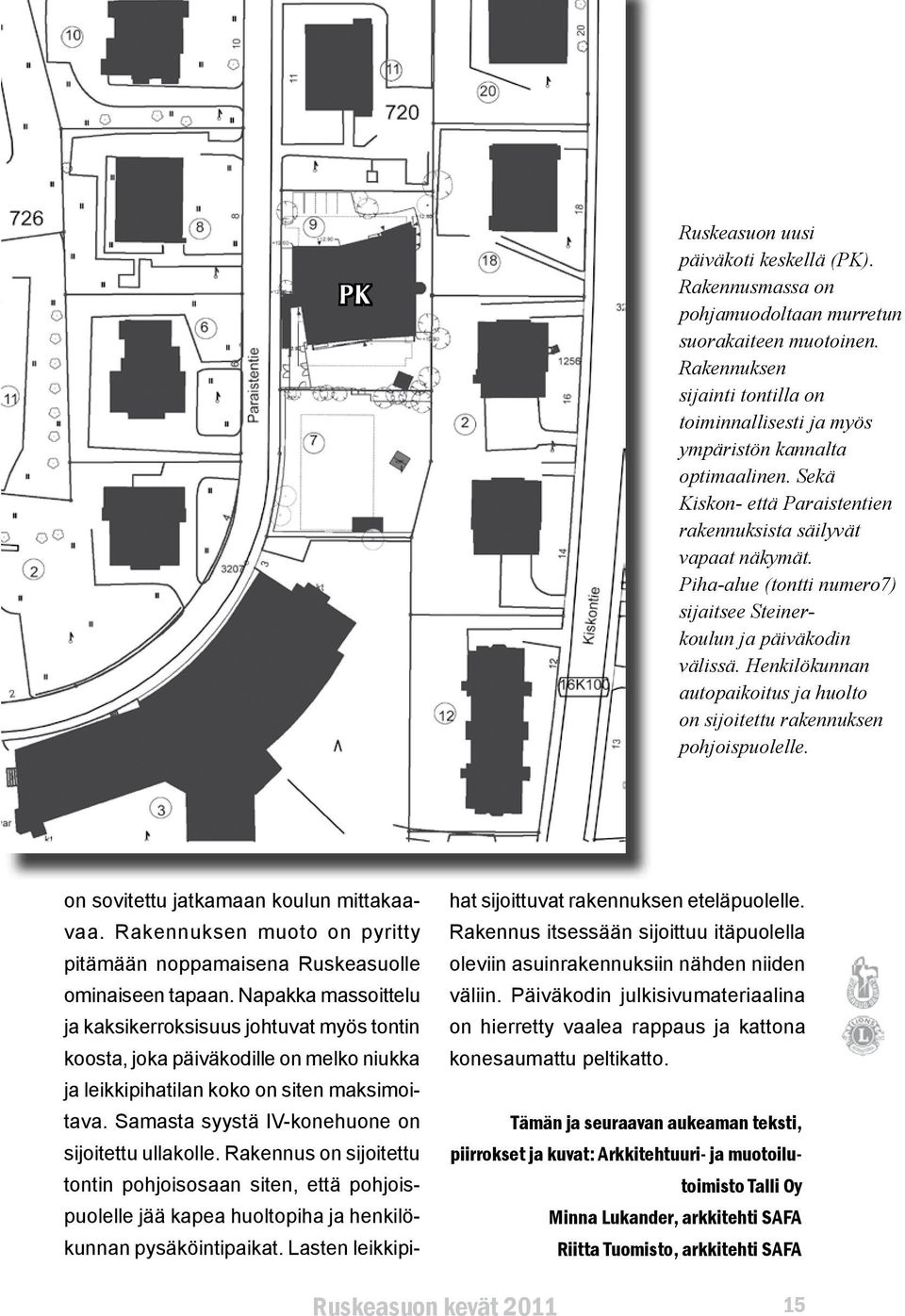 Piha-alue (tontti numero7) sijaitsee Steinerkoulun ja päiväkodin välissä. Henkilökunnan autopaikoitus ja huolto on sijoitettu rakennuksen pohjoispuolelle. on sovitettu jatkamaan koulun mittakaavaa.