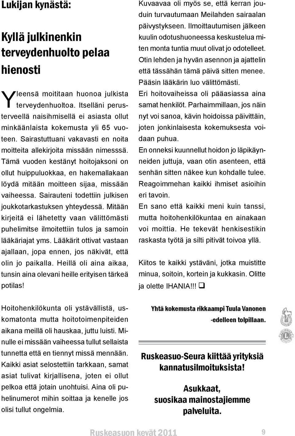 Tämä vuoden kestänyt hoitojaksoni on ollut huippuluokkaa, en hakemallakaan löydä mitään moitteen sijaa, missään vaiheessa. Sairauteni todettiin julkisen joukkotarkastuksen yhteydessä.