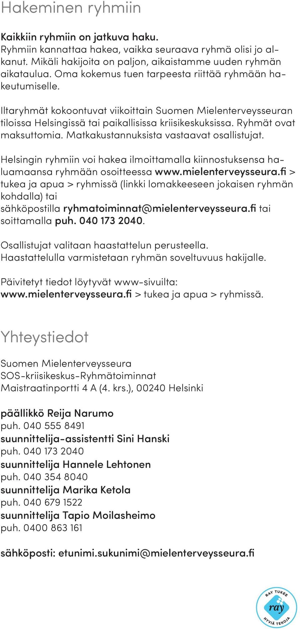 Ryhmät ovat maksuttomia. Matkakustannuksista vastaavat osallistujat. Helsingin ryhmiin voi hakea ilmoittamalla kiinnostuksensa haluamaansa ryhmään osoitteessa www.mielenterveysseura.