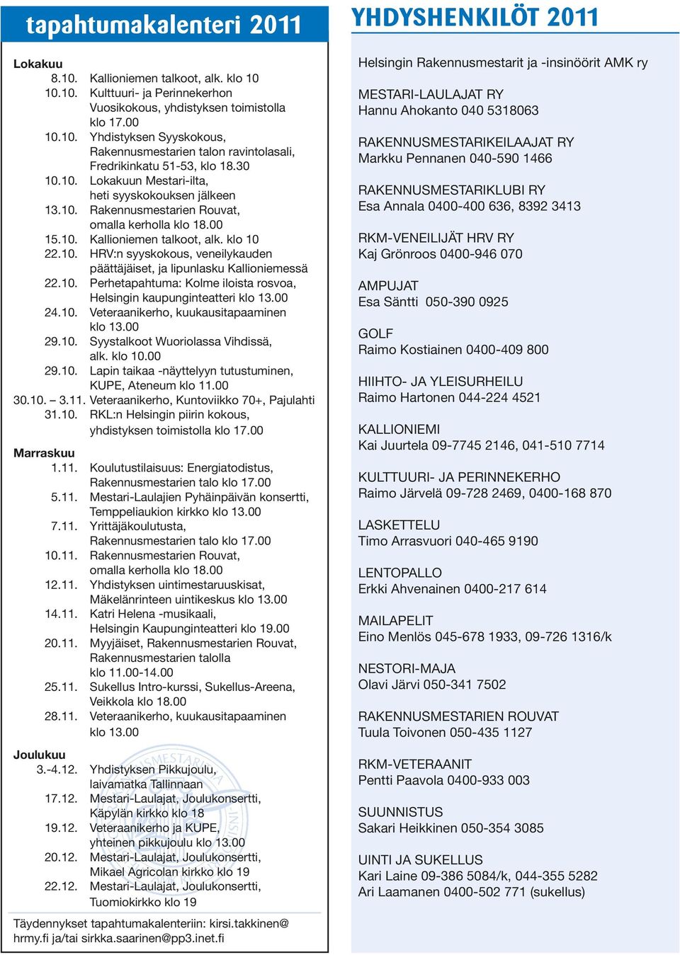 10. Perhetapahtuma: Kolme iloista rosvoa, Helsingin kaupunginteatteri klo 13.00 24.10. Veteraanikerho, kuukausitapaaminen klo 13.00 29.10. Syystalkoot Wuoriolassa Vihdissä, alk. klo 10.00 29.10. Lapin taikaa -näyttelyyn tutustuminen, KUPE, Ateneum klo 11.