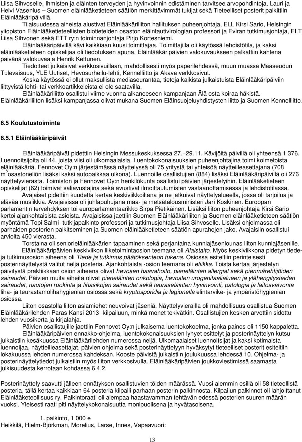 Tilaisuudessa aiheista alustivat Eläinlääkäriliiton hallituksen puheenjohtaja, ELL Kirsi Sario, Helsingin yliopiston Eläinlääketieteellisten biotieteiden osaston eläintautivirologian professori ja