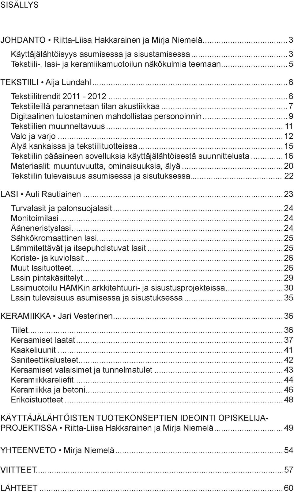 ..12 Älyä kankaissa ja tekstiilituotteissa...15 Tekstiilin pääaineen sovelluksia käyttäjälähtöisestä suunnittelusta... 16 Materiaalit: muuntuvuutta, ominaisuuksia, älyä.