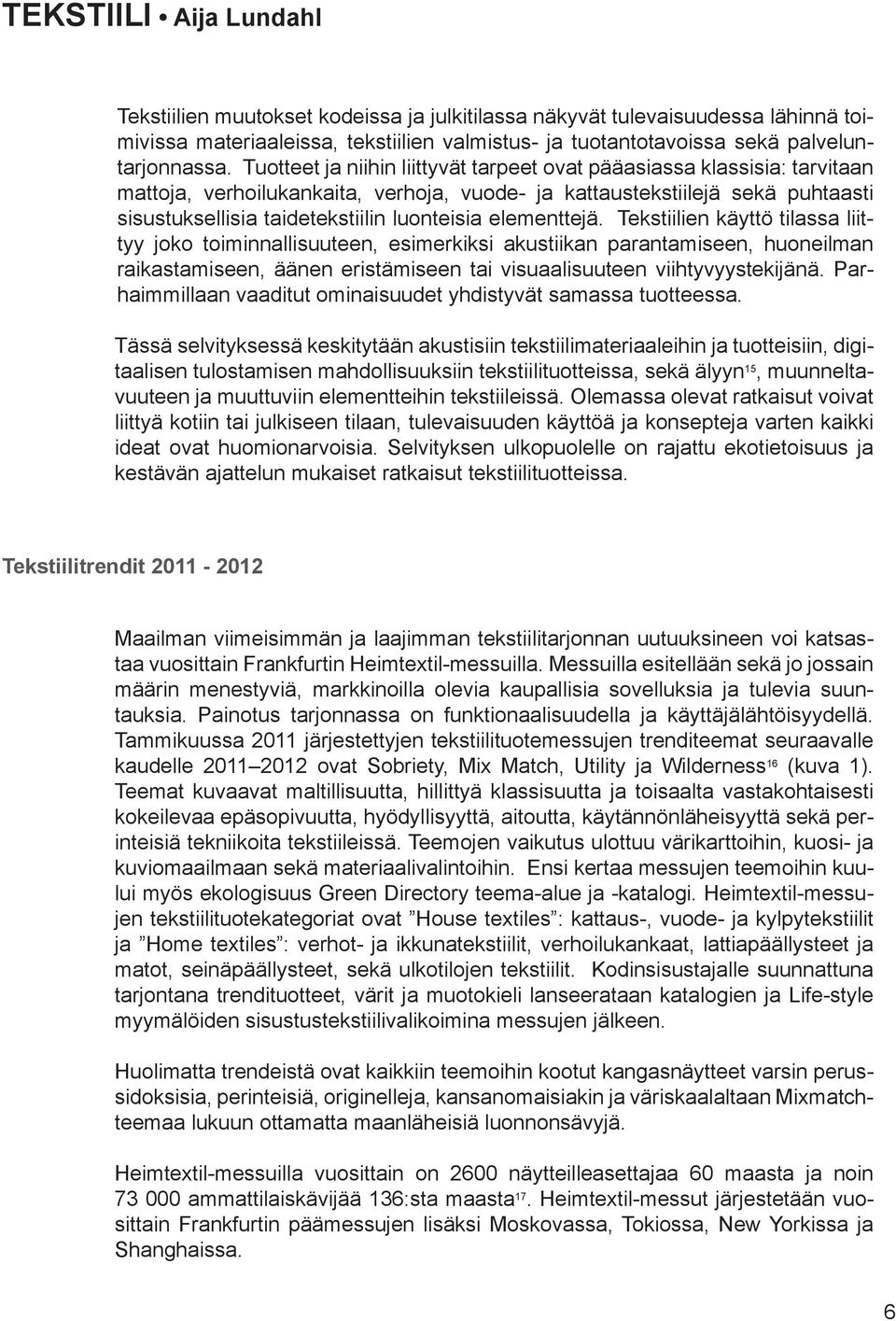 elementtejä. Tekstiilien käyttö tilassa liittyy joko toiminnallisuuteen, esimerkiksi akustiikan parantamiseen, huoneilman raikastamiseen, äänen eristämiseen tai visuaalisuuteen viihtyvyystekijänä.