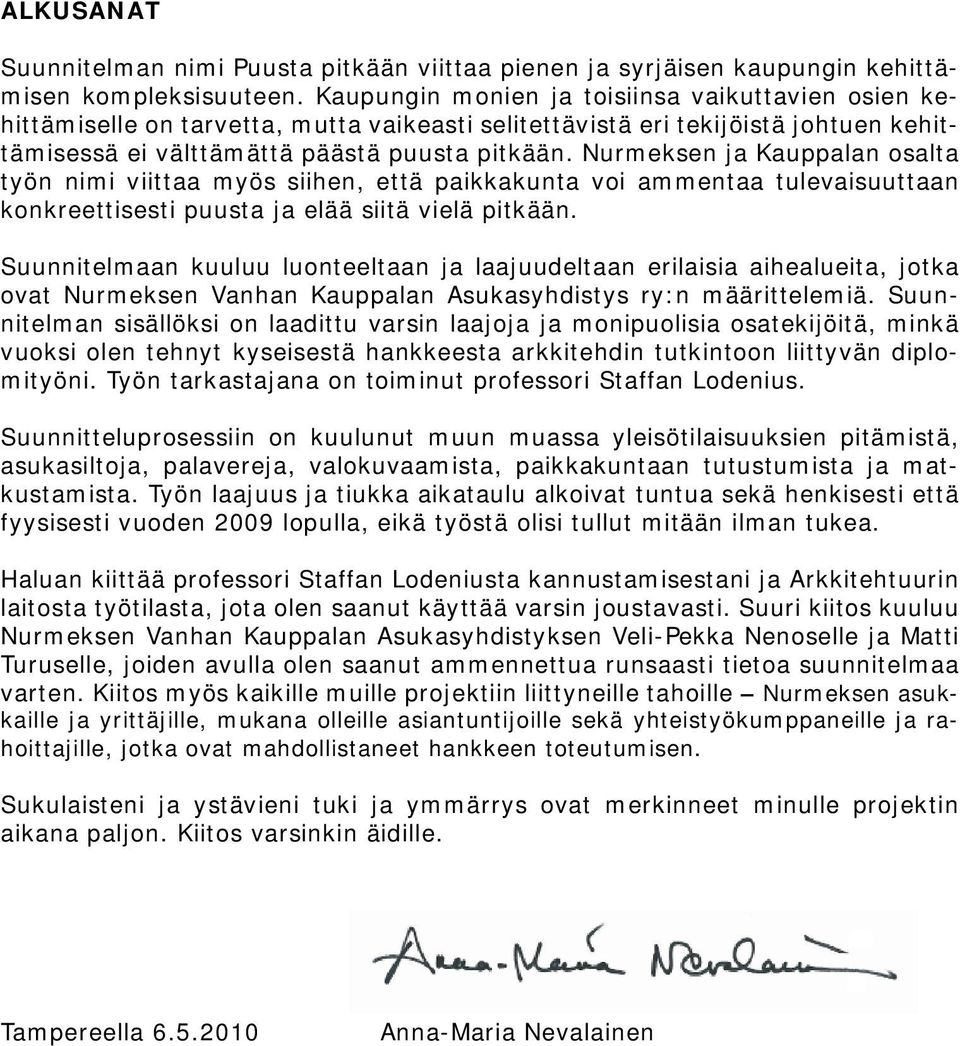 Nurmeksen ja Kauppalan osalta työn nimi viittaa myös siihen, että paikkakunta voi ammentaa tulevaisuuttaan konkreettisesti puusta ja elää siitä vielä pitkään.