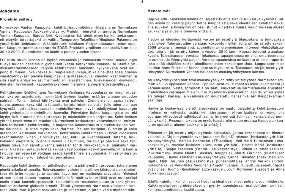 Kyseessä on EU-rahoitteinen hanke, jonka suunnittelutyön toteuttajaksi on valittu Tampereen Teknillisen Yliopiston Rakennetun ympäristön tiedekunnan Arkkitehtuurin laitoksen Yhdyskuntasuunnittelun