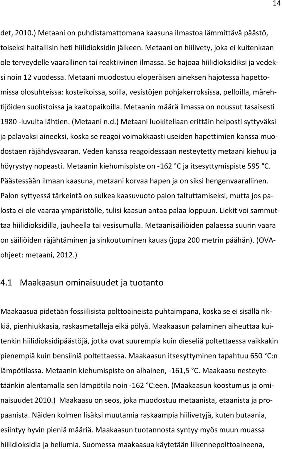 Metaani muodostuu eloperäisen aineksen hajotessa hapettomissa olosuhteissa: kosteikoissa, soilla, vesistöjen pohjakerroksissa, pelloilla, märehtijöiden suolistoissa ja kaatopaikoilla.