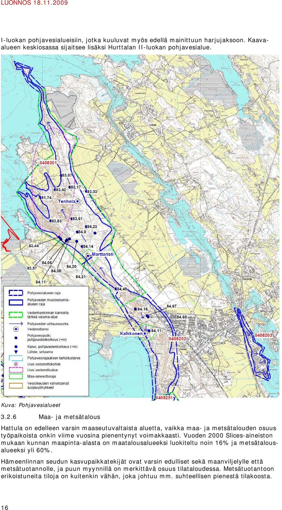 6 Maa- ja metsätalous Hattula on edelleen varsin maaseutuvaltaista aluetta, vaikka maa- ja metsätalouden osuus työpaikoista onkin viime vuosina pienentynyt voimakkaasti.