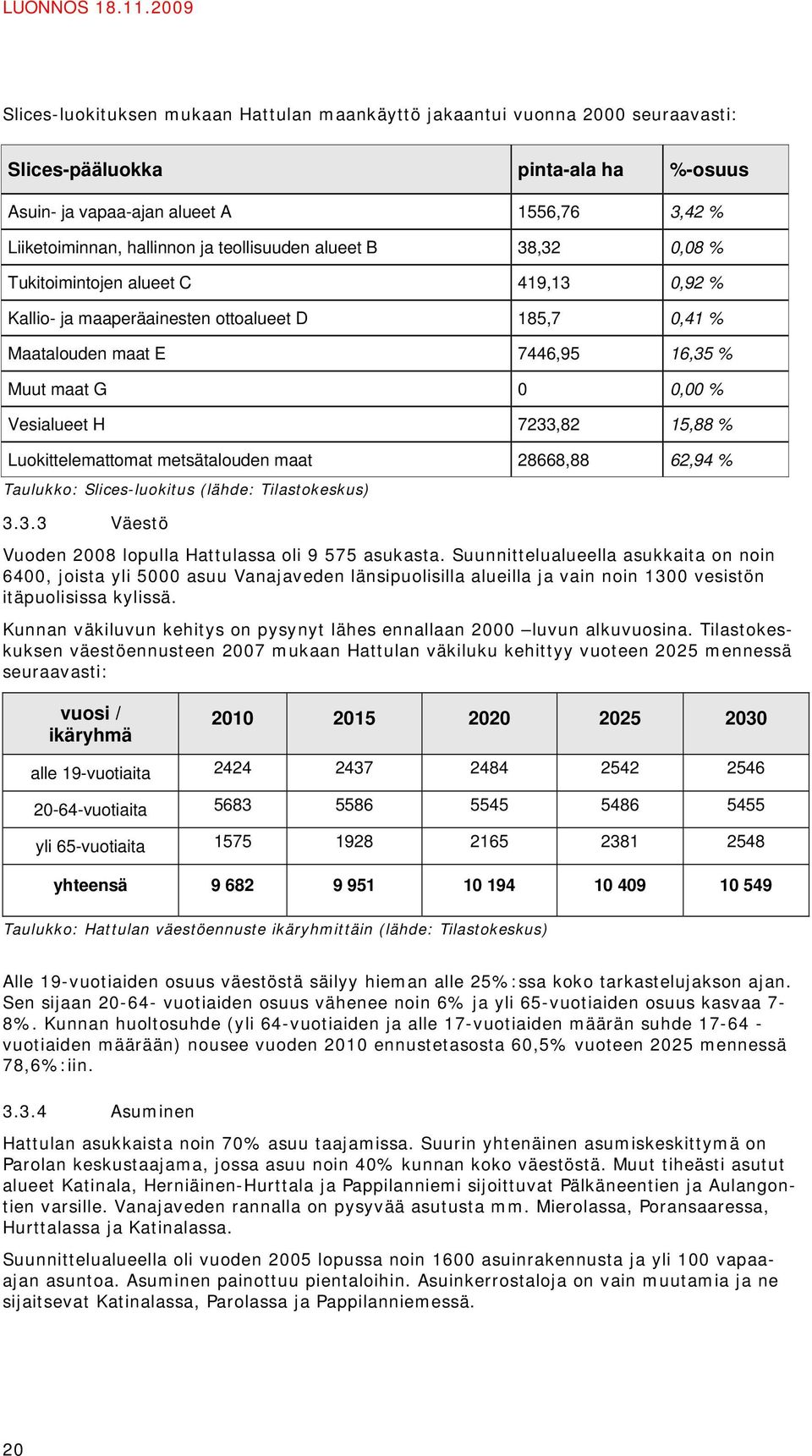 teollisuuden alueet B 38,32 0,08 % Tukitoimintojen alueet C 419,13 0,92 % Kallio- ja maaperäainesten ottoalueet D 185,7 0,41 % Maatalouden maat E 7446,95 16,35 % Muut maat G 0 0,00 % Vesialueet H