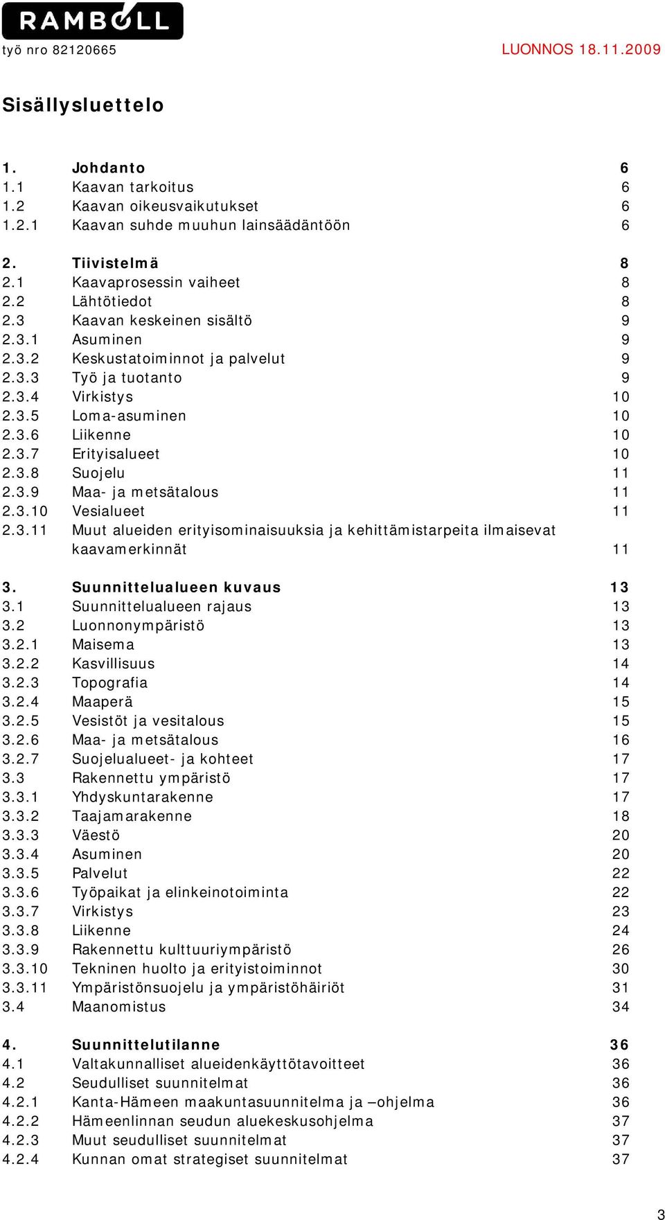 3.6 Liikenne 10 2.3.7 Erityisalueet 10 2.3.8 Suojelu 11 2.3.9 Maa- ja metsätalous 11 2.3.10 Vesialueet 11 2.3.11 Muut alueiden erityisominaisuuksia ja kehittämistarpeita ilmaisevat kaavamerkinnät 11 3.