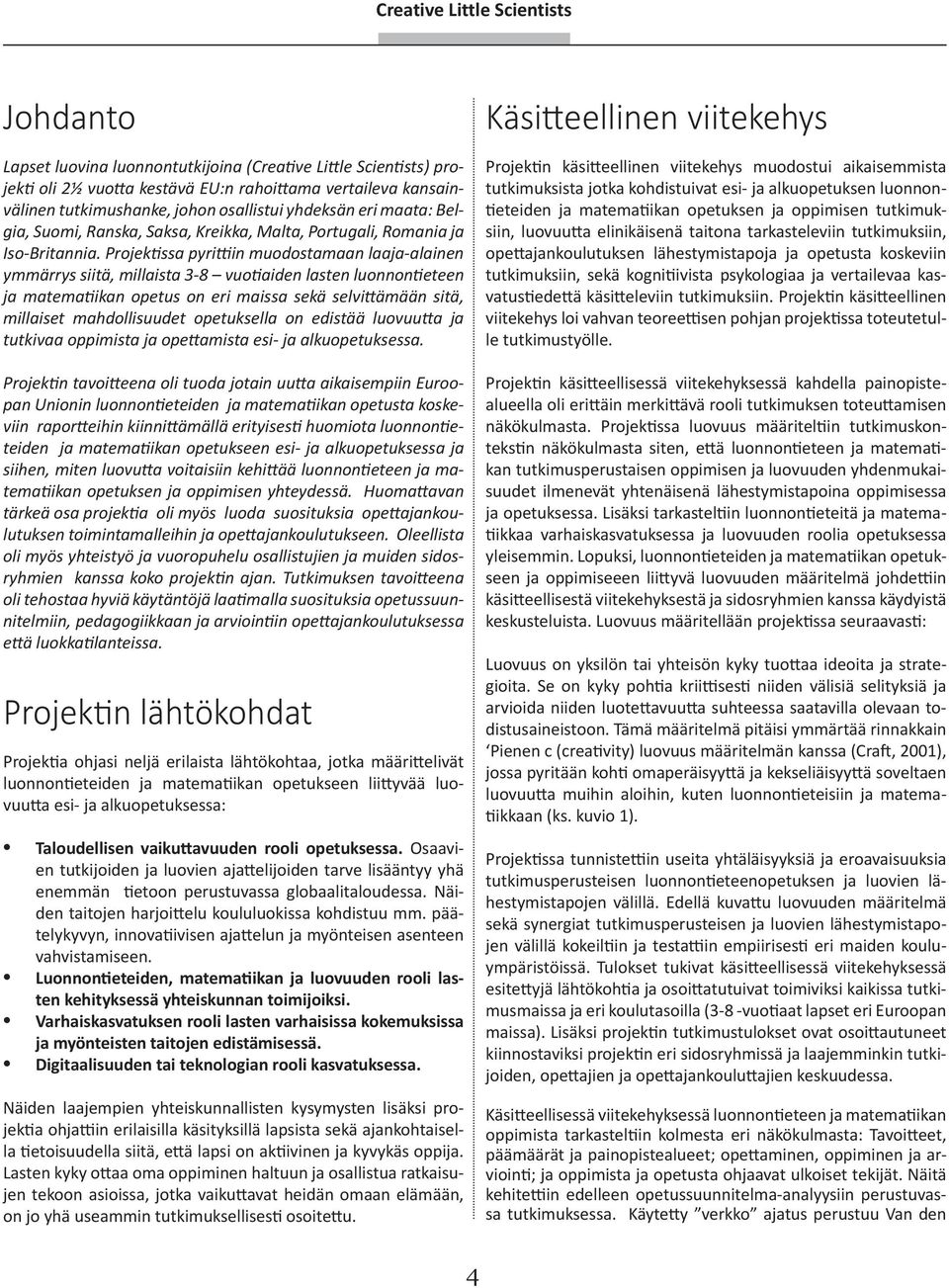 Projektissa pyrittiin muodostamaan laaja-alainen ymmärrys siitä, millaista 3-8 vuotiaiden lasten luonnontieteen ja matematiikan opetus on eri maissa sekä selvittämään sitä, millaiset mahdollisuudet