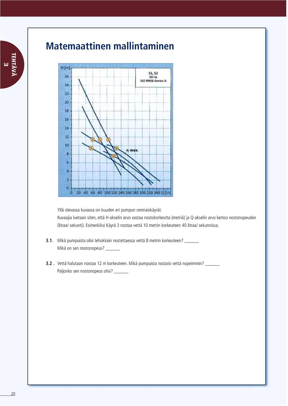 Esimerkiksi Käyrä 3 nostaa vettä 10 metrin korkeuteen 40 litraa/ sekunnissa. 3.1. Mikä pumpuista olisi tehokkain nostettaessa vettä 8 metrin korkeuteen?