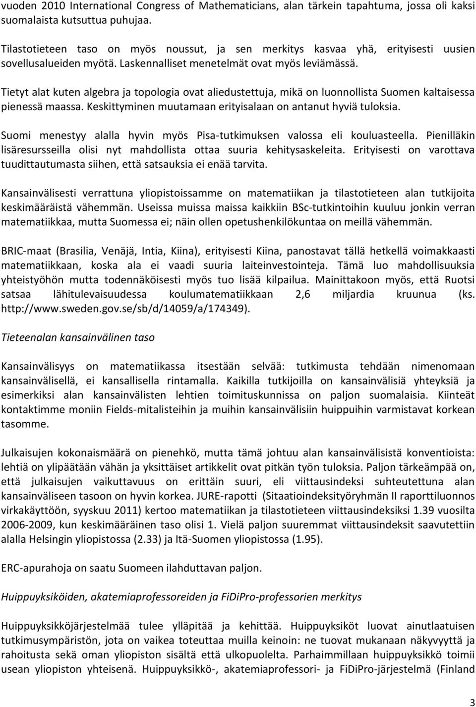 Tietyt alat kuten algebra ja topologia ovat aliedustettuja, mikä on luonnollista Suomen kaltaisessa pienessä maassa. Keskittyminen muutamaan erityisalaan on antanut hyviä tuloksia.