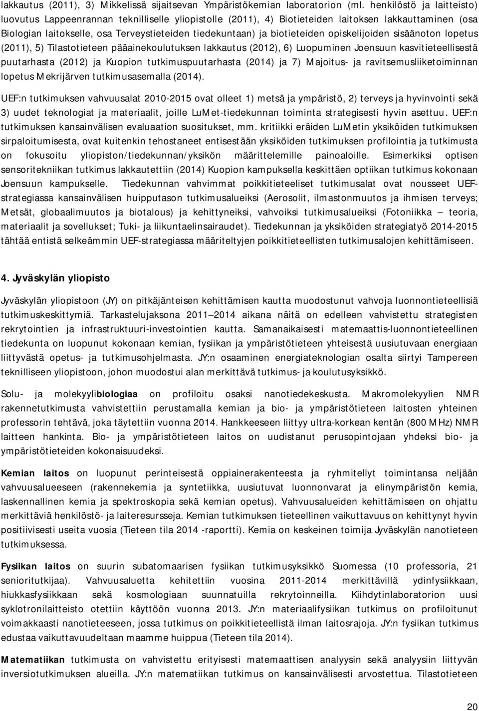 biotieteiden opiskelijoiden sisäänoton lopetus (2011), 5) Tilastotieteen pääainekoulutuksen lakkautus (2012), 6) Luopuminen Joensuun kasvitieteellisestä puutarhasta (2012) ja Kuopion