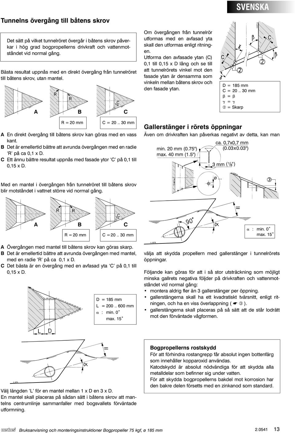 Utforma den avfasade ytan (C) 0,1 till 0,15 x D lång och se till att tunnelrörets vinkel mot den fasade ytan är densamma som vinkeln mellan båtens skrov och den fasade ytan. D = 185 mm C = 20.