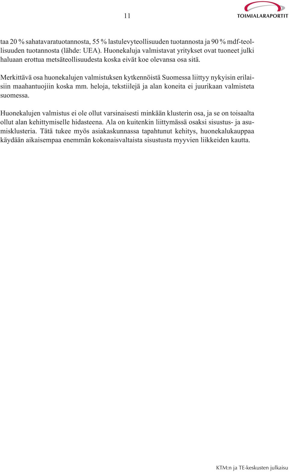 Merkittävä osa huonekalujen valmistuksen kytkennöistä Suomessa liittyy nykyisin erilaisiin maahantuojiin koska mm. heloja, tekstiilejä ja alan koneita ei juurikaan valmisteta suomessa.