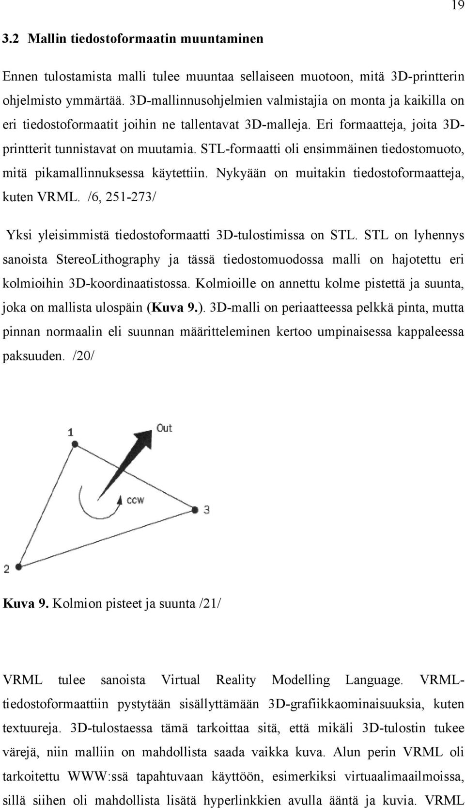 STL-formaatti oli ensimmäinen tiedostomuoto, mitä pikamallinnuksessa käytettiin. Nykyään on muitakin tiedostoformaatteja, kuten VRML.