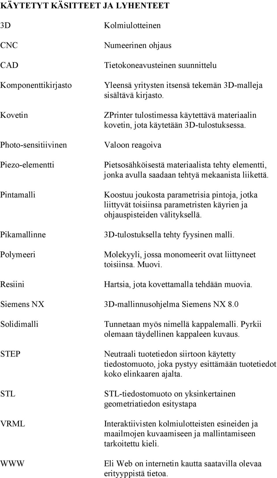 Valoon reagoiva Pietsosähköisestä materiaalista tehty elementti, jonka avulla saadaan tehtyä mekaanista liikettä.