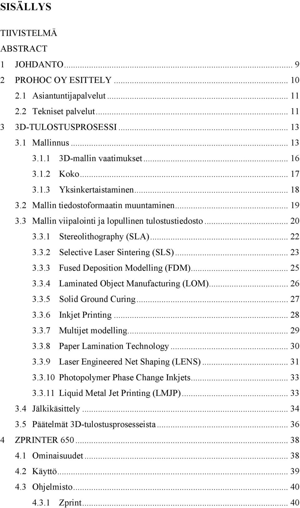 3.2 Selective Laser Sintering (SLS)... 23 3.3.3 Fused Deposition Modelling (FDM)... 25 3.3.4 Laminated Object Manufacturing (LOM)... 26 3.3.5 Solid Ground Curing... 27 3.3.6 Inkjet Printing... 28 3.3.7 Multijet modelling.