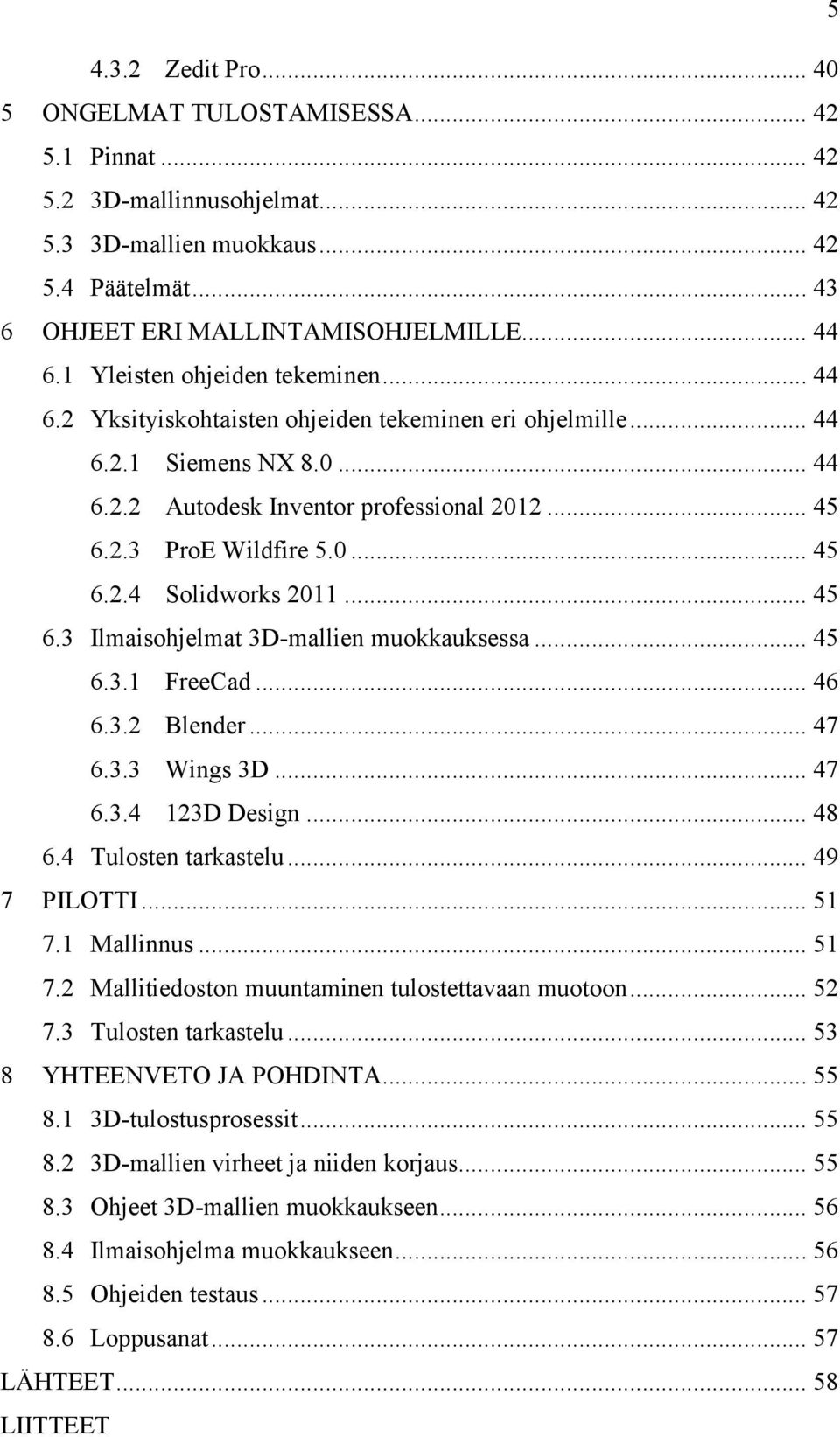 .. 45 6.3 Ilmaisohjelmat 3D-mallien muokkauksessa... 45 6.3.1 FreeCad... 46 6.3.2 Blender... 47 6.3.3 Wings 3D... 47 6.3.4 123D Design... 48 6.4 Tulosten tarkastelu... 49 7 PILOTTI... 51 7.