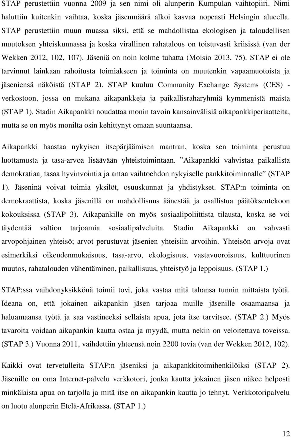 Jäseniä on noin kolme tuhatta (Moisio 2013, 75). STAP ei ole tarvinnut lainkaan rahoitusta toimiakseen ja toiminta on muutenkin vapaamuotoista ja jäseniensä näköistä (STAP 2).