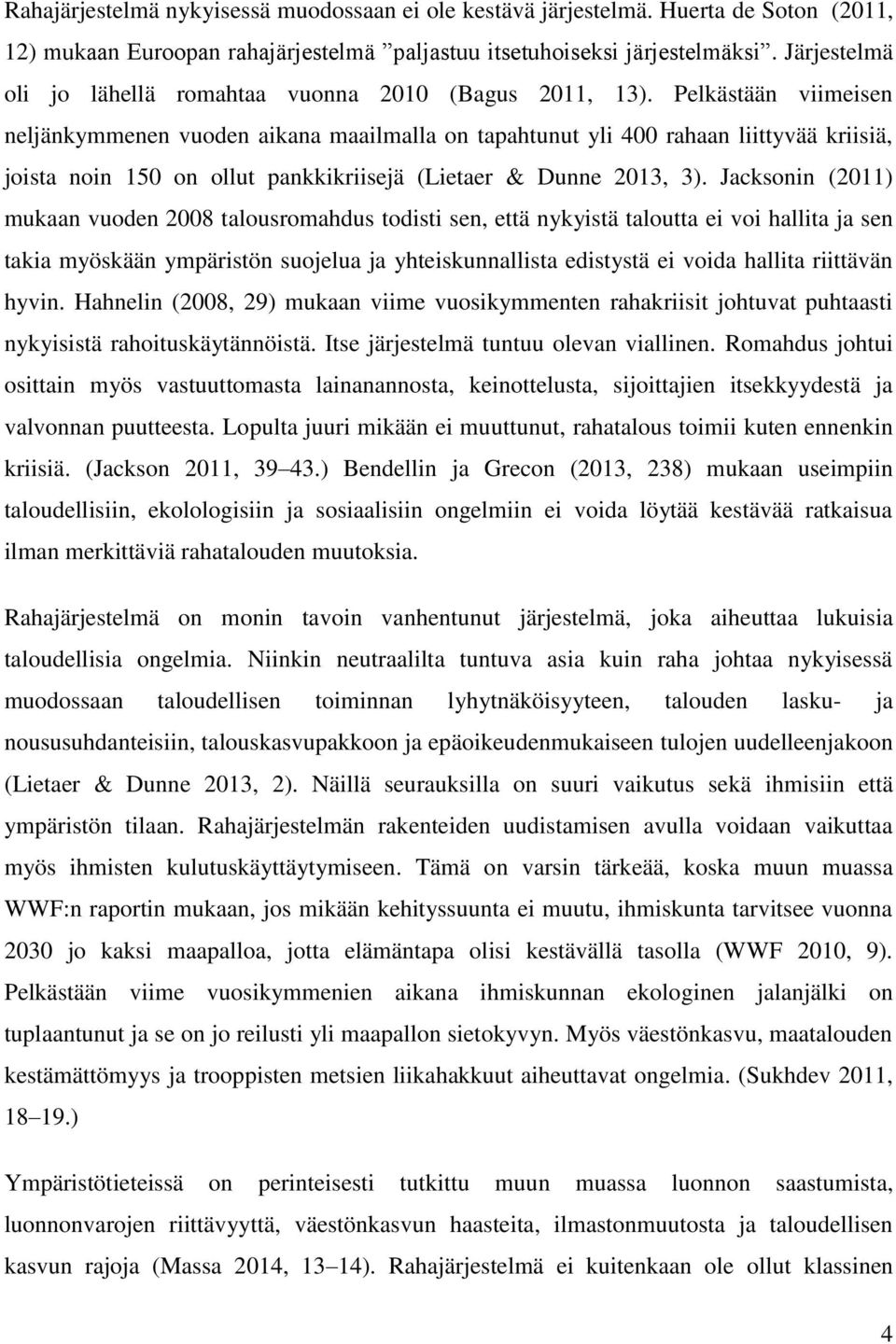 Pelkästään viimeisen neljänkymmenen vuoden aikana maailmalla on tapahtunut yli 400 rahaan liittyvää kriisiä, joista noin 150 on ollut pankkikriisejä (Lietaer & Dunne 2013, 3).