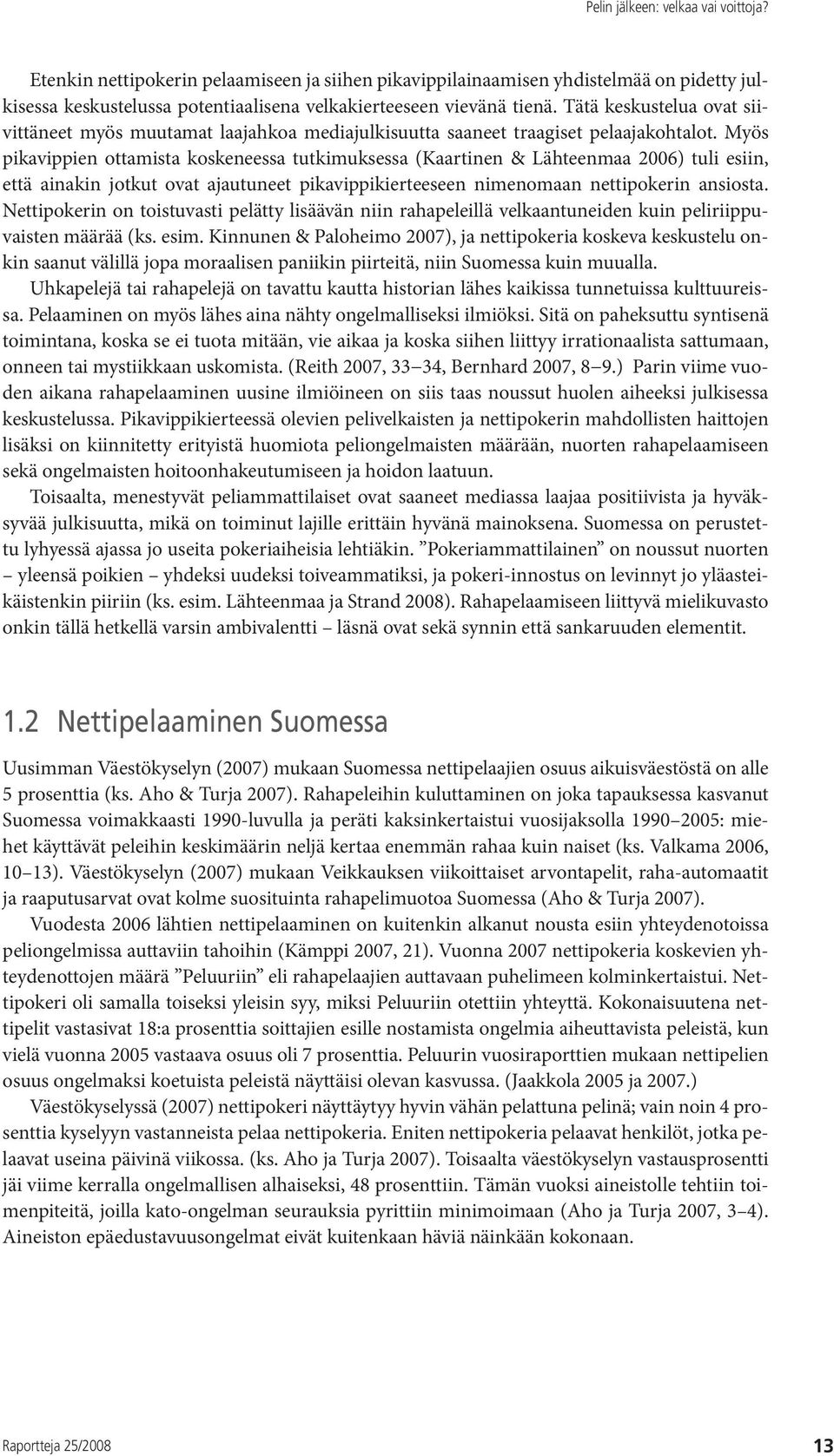 Myös pikavippien ottamista koskeneessa tutkimuksessa (Kaartinen & Lähteenmaa 2006) tuli esiin, että ainakin jotkut ovat ajautuneet pikavippikierteeseen nimenomaan nettipokerin ansiosta.