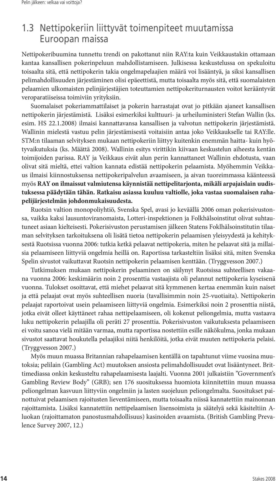 Julkisessa keskustelussa on spekuloitu toisaalta sitä, että nettipokerin takia ongelmapelaajien määrä voi lisääntyä, ja siksi kansallisen pelimahdollisuuden järjestäminen olisi epäeettistä, mutta