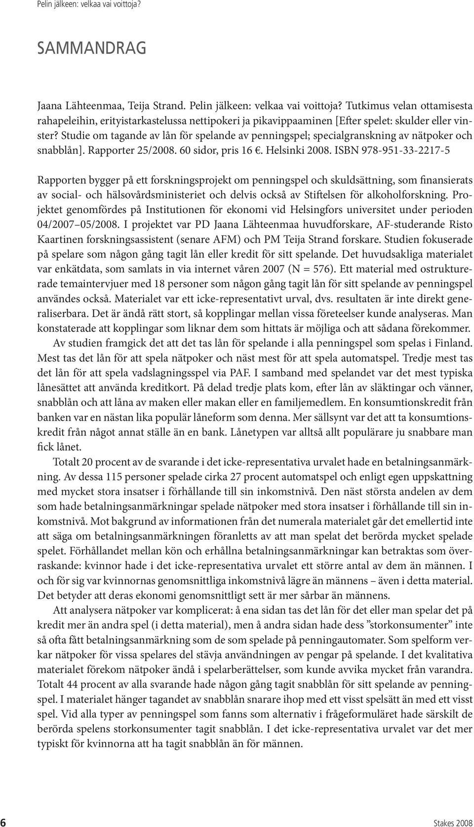 Studie om tagande av lån för spelande av penningspel; specialgranskning av nätpoker och snabblån]. Rapporter 25/2008. 60 sidor, pris 16. Helsinki 2008.