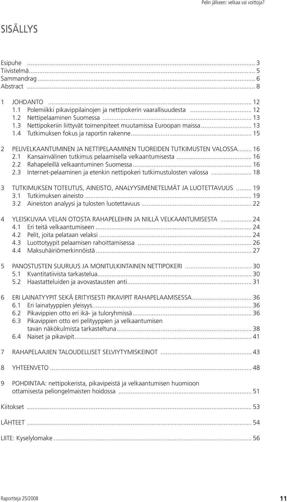 1 Kansainvälinen tutkimus pelaamisella velkaantumisesta... 16 2.2 Rahapeleillä velkaantuminen Suomessa... 16 2.3 Internet-pelaaminen ja etenkin nettipokeri tutkimustulosten valossa.