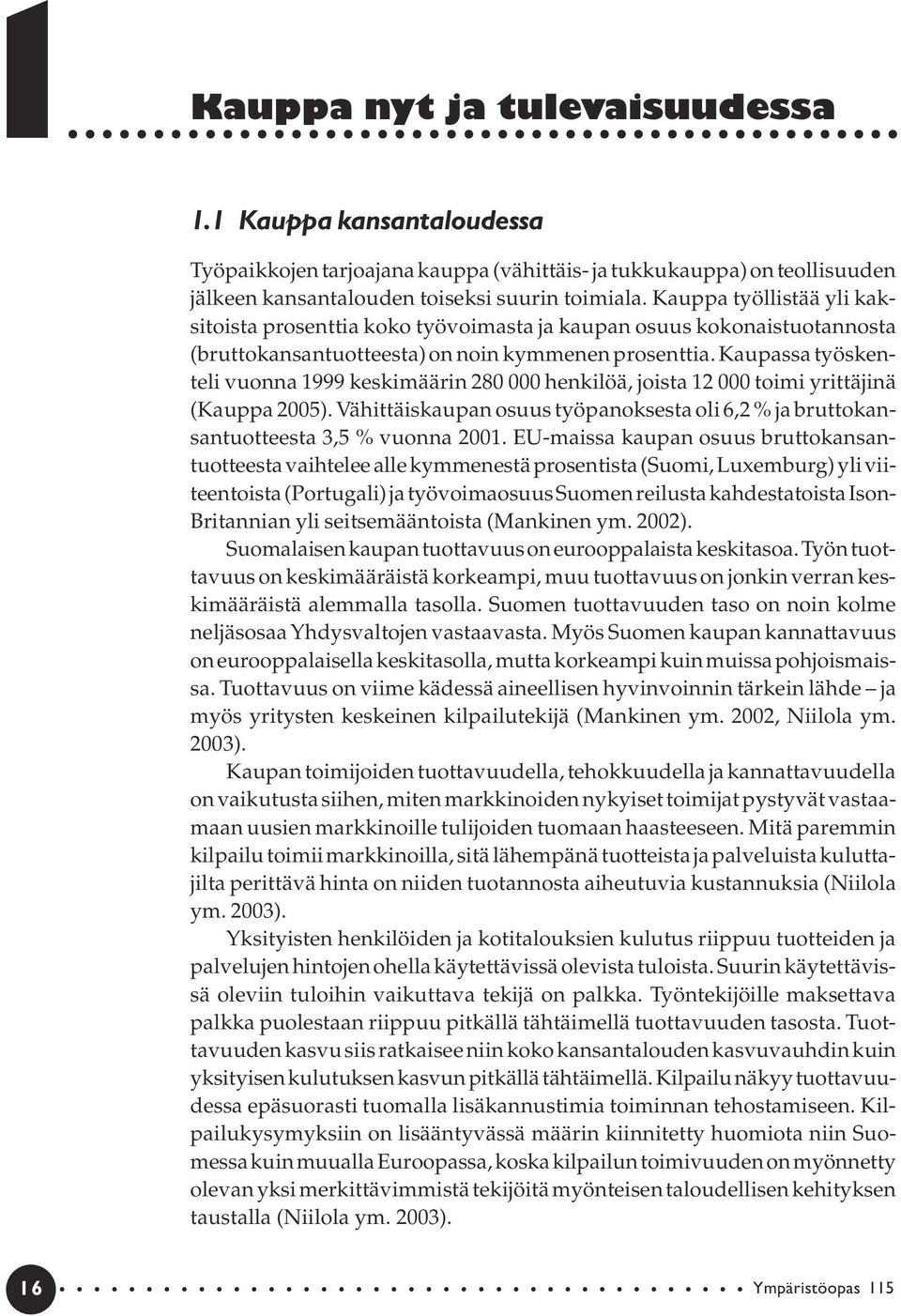 Kaupassa työskenteli vuonna 1999 keskimäärin 280 000 henkilöä, joista 12 000 toimi yrittäjinä (Kauppa 2005). Vähittäiskaupan osuus työpanoksesta oli 6,2 % ja bruttokansantuotteesta 3,5 % vuonna 2001.